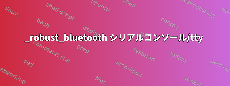 _robust_bluetooth シリアルコンソール/tty