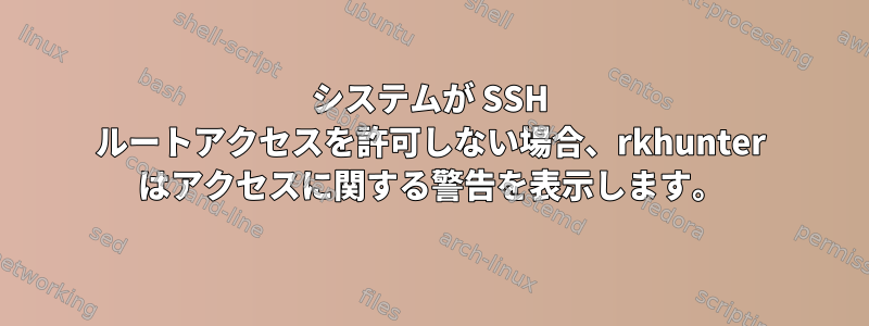 システムが SSH ルートアクセスを許可しない場合、rkhunter はアクセスに関する警告を表示します。