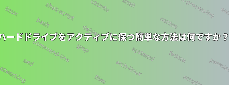 ハードドライブをアクティブに保つ簡単な方法は何ですか？