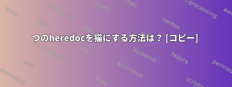 2つのheredocを猫にする方法は？ [コピー]