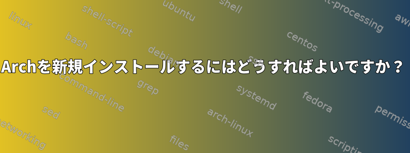 Archを新規インストールするにはどうすればよいですか？