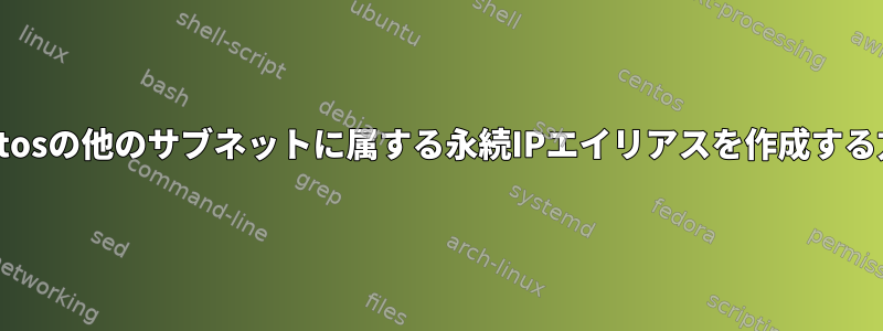 Centosの他のサブネットに属する永続IPエイリアスを作成する方法