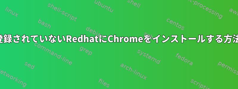 登録されていないRedhatにChromeをインストールする方法