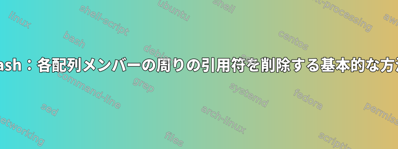 Bash：各配列メンバーの周りの引用符を削除する基本的な方法