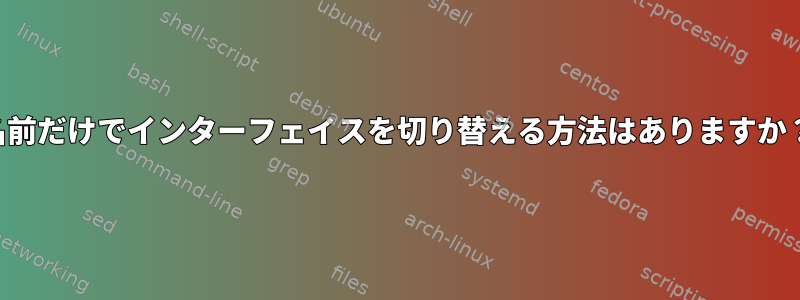 名前だけでインターフェイスを切り替える方法はありますか？