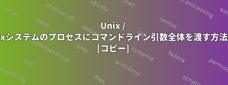 Unix / Linuxシステムのプロセスにコマンドライン引数全体を渡す方法は？ [コピー]