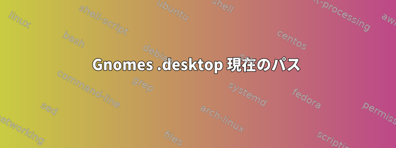 Gnomes .desktop 現在のパス