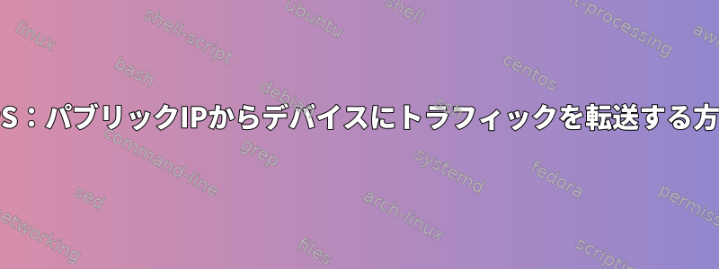 VPS：パブリックIPからデバイスにトラフィックを転送する方法