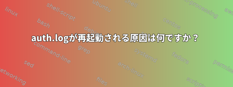 auth.logが再起動される原因は何ですか？