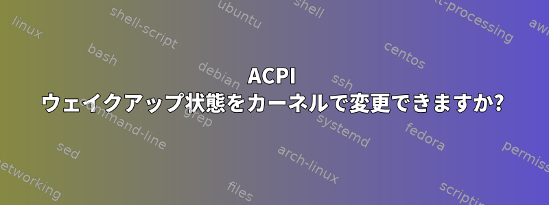 ACPI ウェイクアップ状態をカーネルで変更できますか?