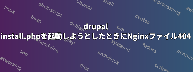 drupal install.phpを起動しようとしたときにNginxファイル404