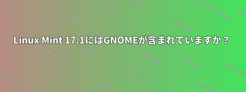 Linux Mint 17.1にはGNOMEが含まれていますか？