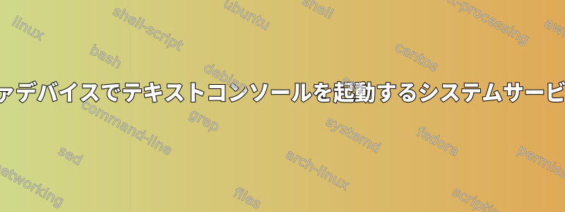 フレームバッファデバイスでテキストコンソールを起動するシステムサービスは何ですか？