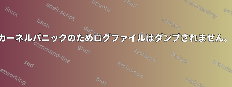 カーネルパニックのためログファイルはダンプされません。