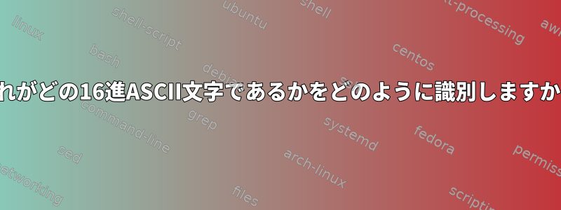 これがどの16進ASCII文字であるかをどのように識別しますか？