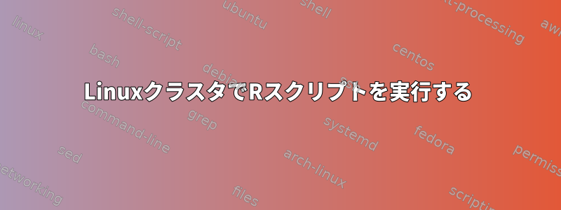 LinuxクラスタでRスクリプトを実行する