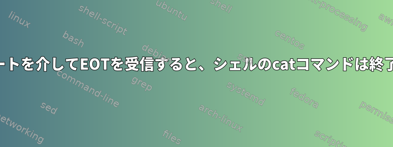 シリアルポートを介してEOTを受信すると、シェルのcatコマンドは終了しません。