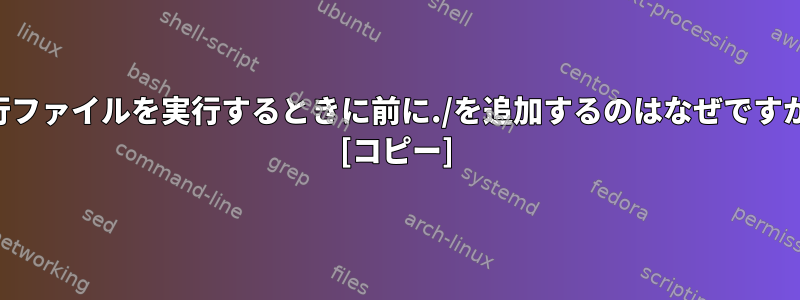 実行ファイルを実行するときに前に./を追加するのはなぜですか？ [コピー]