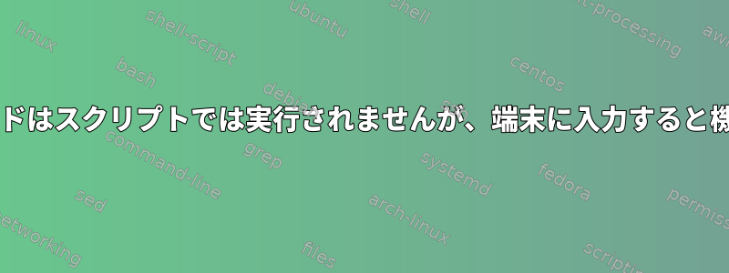 Bashコマンドはスクリプトでは実行されませんが、端末に入力すると機能します。