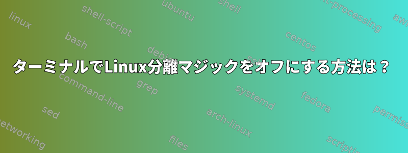 ターミナルでLinux分離マジックをオフにする方法は？