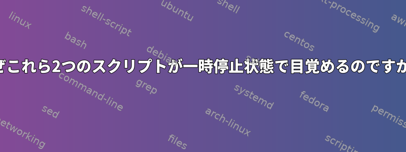 なぜこれら2つのスクリプトが一時停止状態で目覚めるのですか？