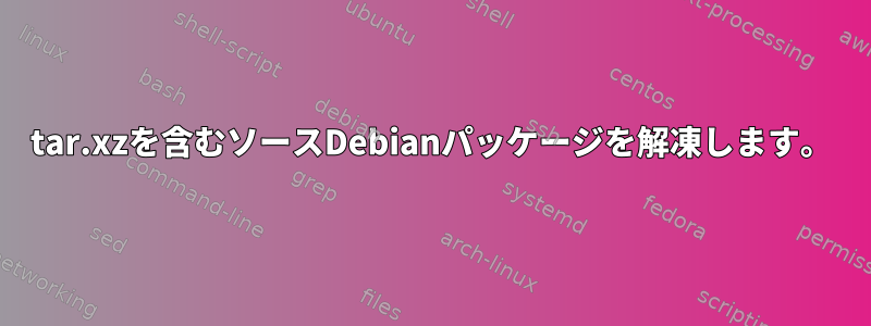 tar.xzを含むソースDebianパッケージを解凍します。