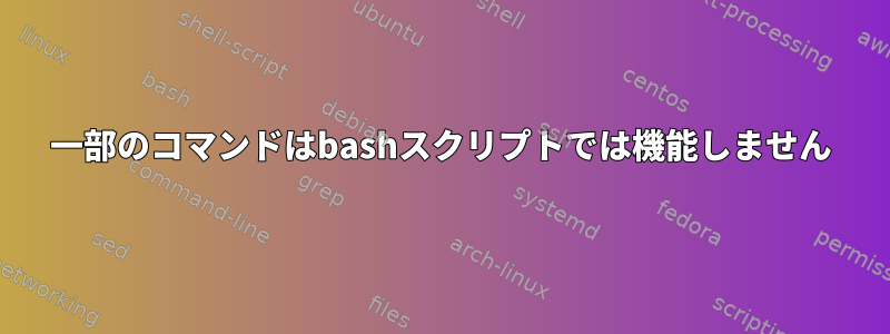 一部のコマンドはbashスクリプトでは機能しません