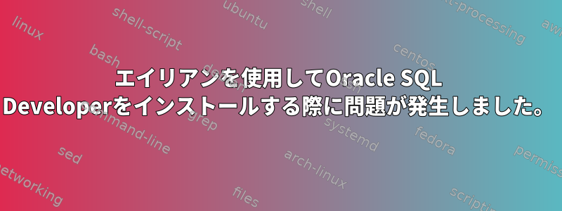 エイリアンを使用してOracle SQL Developerをインストールする際に問題が発生しました。