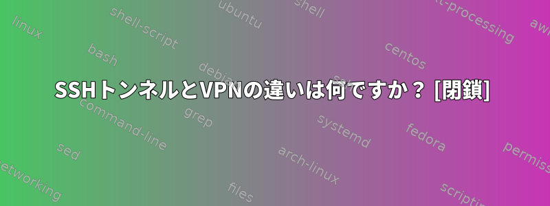 SSHトンネルとVPNの違いは何ですか？ [閉鎖]