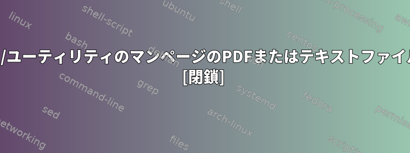 すべてのコマンド/ユーティリティのマンページのPDFまたはテキストファイルはありますか？ [閉鎖]