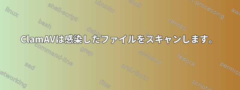 ClamAVは感染したファイルをスキャンします。