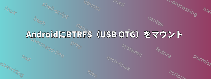 AndroidにBTRFS（USB OTG）をマウント