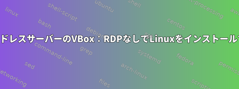 ヘッドレスサーバーのVBox：RDPなしでLinuxをインストールする