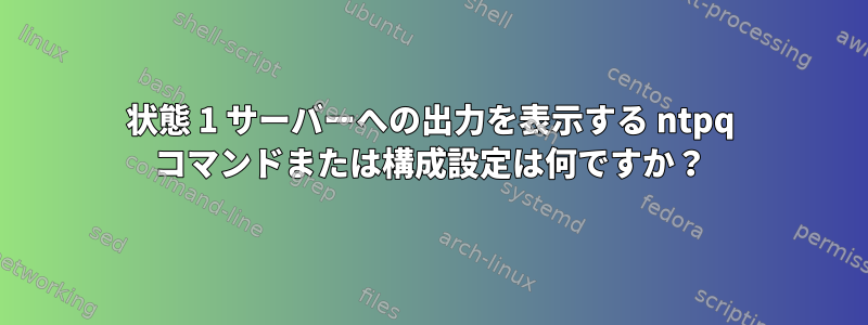 状態 1 サーバーへの出力を表示する ntpq コマンドまたは構成設定は何ですか？