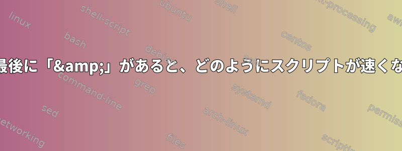 コマンドの最後に「&amp;」があると、どのようにスクリプトが速くなりますか？