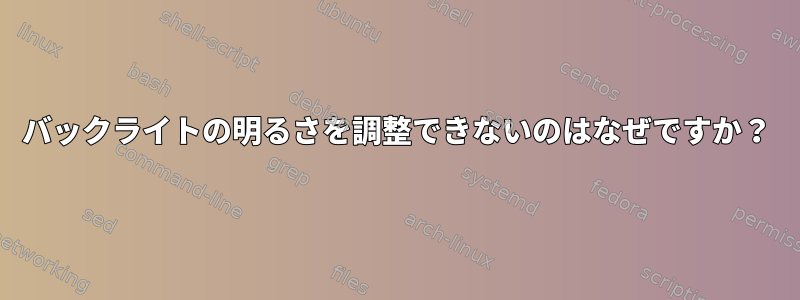 バックライトの明るさを調整できないのはなぜですか？