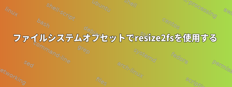 ファイルシステムオフセットでresize2fsを使用する