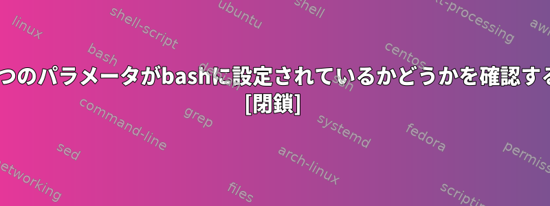 これら2つのパラメータがbashに設定されているかどうかを確認するには？ [閉鎖]