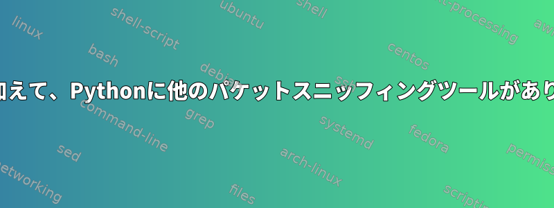 scapyに加えて、Pythonに他のパケットスニッフィングツールがありますか？