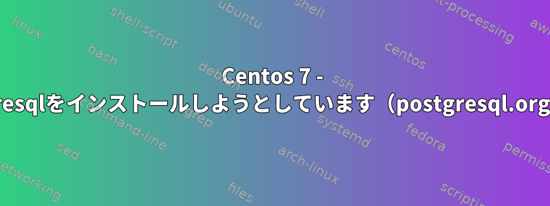 Centos 7 - postgresqlをインストールしようとしています（postgresql.orgから）