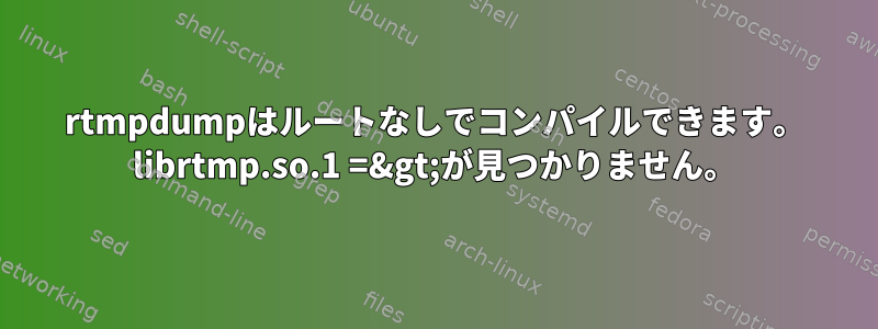 rtmpdumpはルートなしでコンパイルできます。 librtmp.so.1 =&gt;が見つかりません。