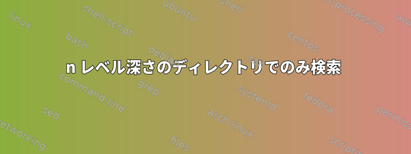 n レベル深さのディレクトリでのみ検索