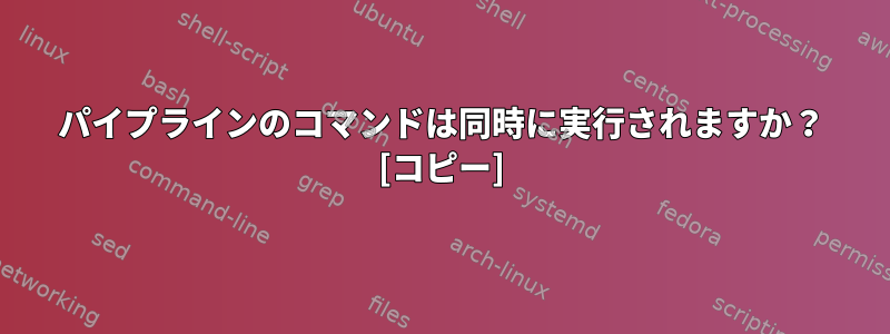 パイプラインのコマンドは同時に実行されますか？ [コピー]