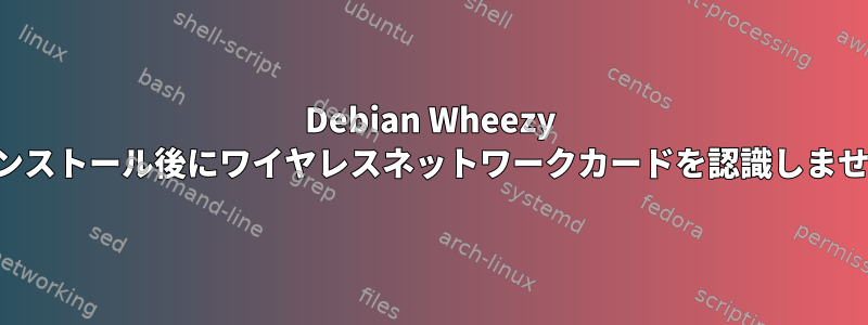 Debian Wheezy はインストール後にワイヤレスネットワークカードを認識しません。