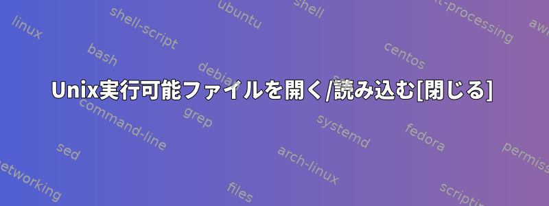 Unix実行可能ファイルを開く/読み込む[閉じる]