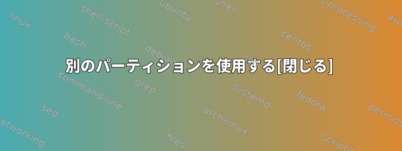 別のパーティションを使用する[閉じる]