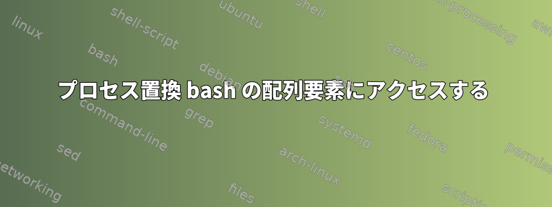 プロセス置換 bash の配列要素にアクセスする