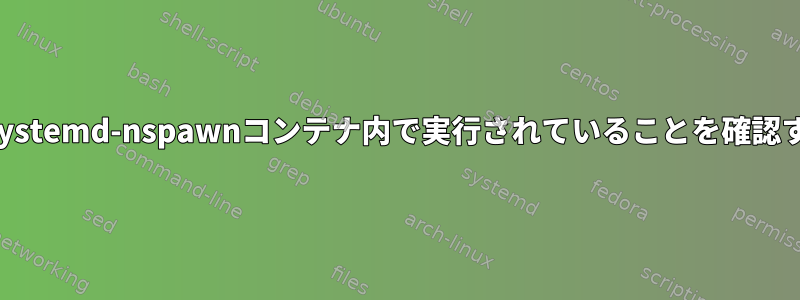 システムがsystemd-nspawnコンテナ内で実行されていることを確認する方法は？