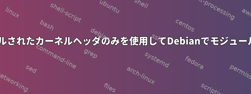 カーネル全体を使用せずにインストールされたカーネルヘッダのみを使用してDebianでモジュールをインストール/コンパイルする方法