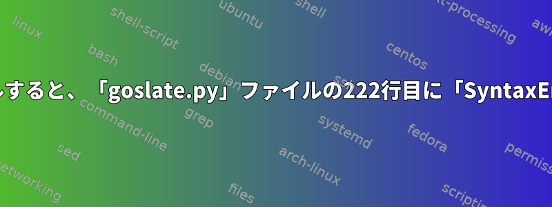 pipを使用してgoslateをインストールすると、「goslate.py」ファイルの222行目に「SyntaxError：無効な構文」が表示されます。